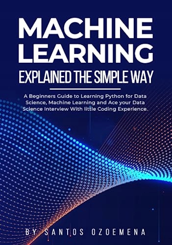 Ozoemena, Santos Machine Learning Explained The Simple Way: A Beginners Gui
