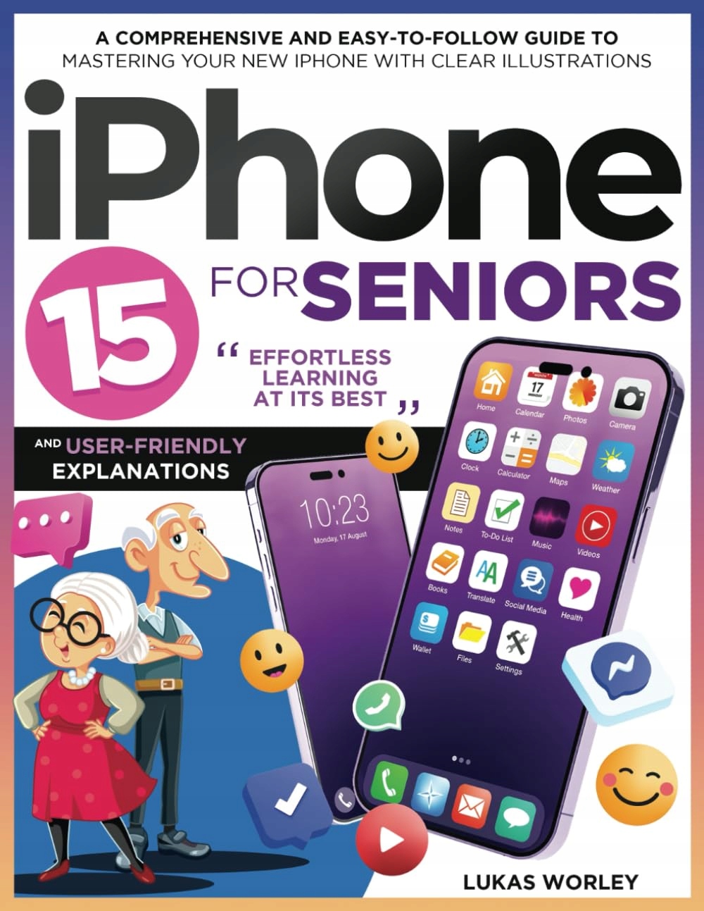 IPhone 15 for Seniors: A Comprehensive and Easy-to-Follow Guide to Worley,