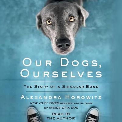 Our Dogs, Ourselves - Horowitz, Alexandra