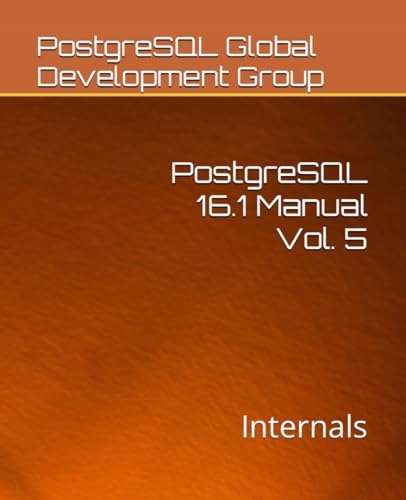 Global Development Group, PostgreSQL PostgreSQL 16.1 Manual Vol. 5: Interna