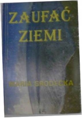 Zaufać ziemi - Maria Grodecka