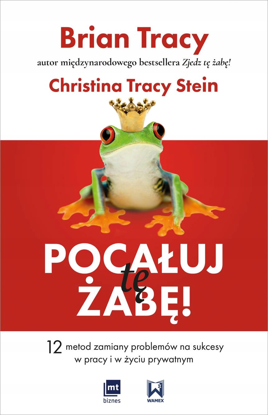

Pocałuj Tę Żabę Brian Tracy, Christina Tracy Ste..