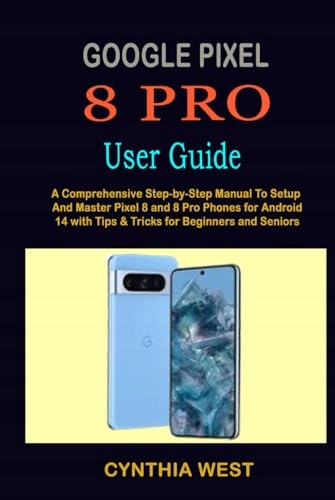 West, Cynthia GOOGLE PIXEL 8 PRO USER GUIDE: A Comprehensive Step-by-Step M