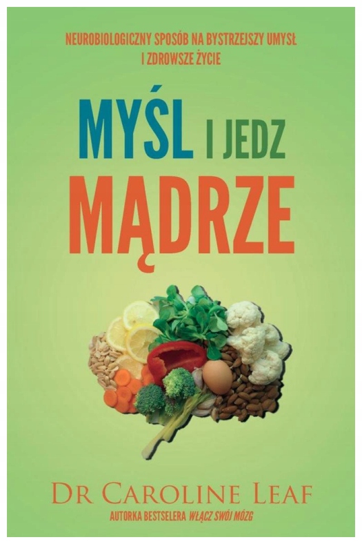 Myśl i jedz mądrze Dr Caroline Leaf