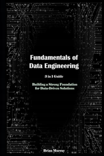 Murray, Brian Fundamentals of Data Engineering: 3 in 1 Guide: Building a St