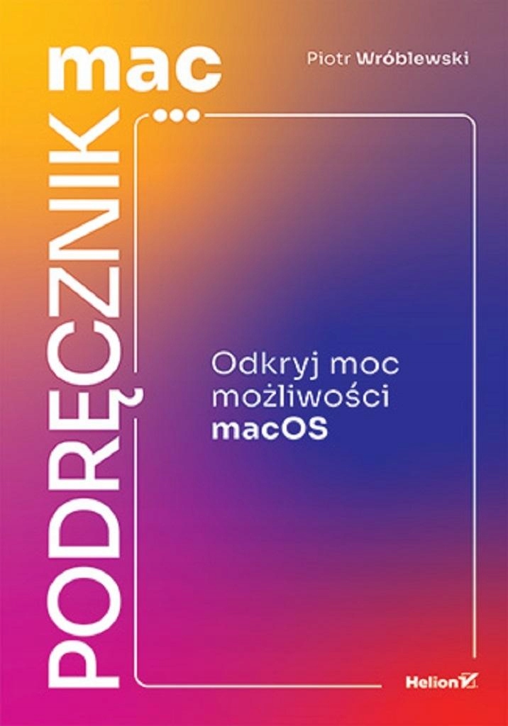 MACPODRĘCZNIK. ODKRYJ MOC MOŻLIWOŚCI MACOS PIOTR WRÓBLEWSKI