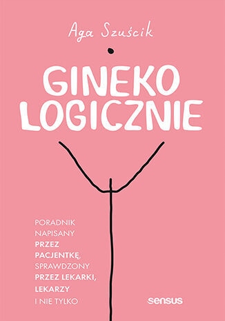 GinekoLOGICZNIE. Poradnik napis przez pacjentkę, sprawdzony przez lekarzy