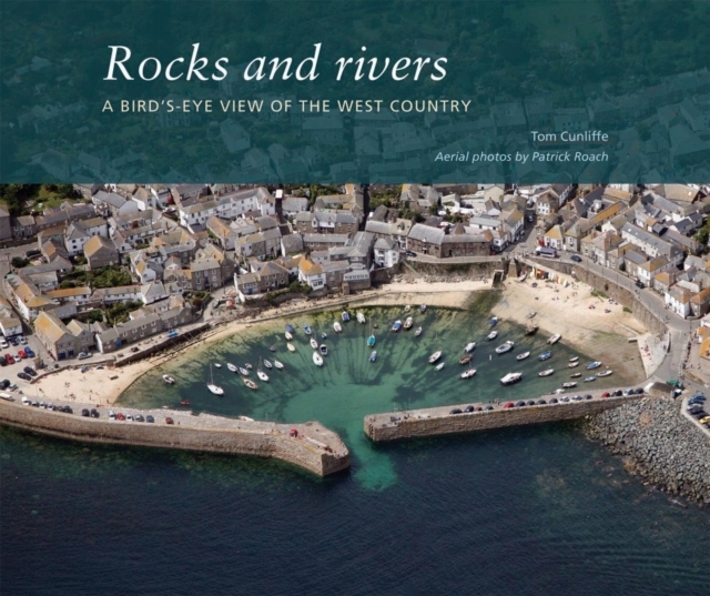 Rocks and Rivers: A Birdss Eye View of the West Country TOM CUNLIFFE