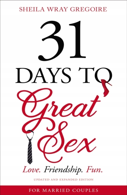 31 Days to Great Sex: Love. Friendship. Fun. SHEILA WRAY GREGOIRE