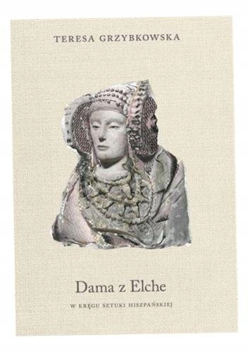 Dama Z Elche. W Kręgu Sztuki Hiszpańskiej Teresa Grzybkowska