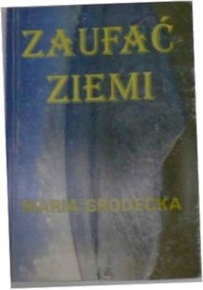 Zaufać ziemi - Maria Grodecka