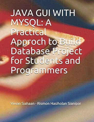 Sianipar, Rismon Hasiholan JAVA GUI WITH MYSQL: A Practical Approch to Buil