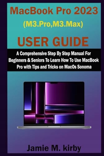 MacBook Pro 2023 (M3 Pro,M3 Max) User Guide: A Comprehensive Step By Step