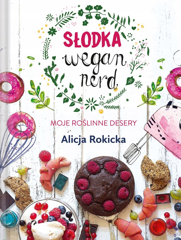 SŁODKA WEGAN NERD. MOJE ROŚLINNE DESERY - ALICJA ROKICKA