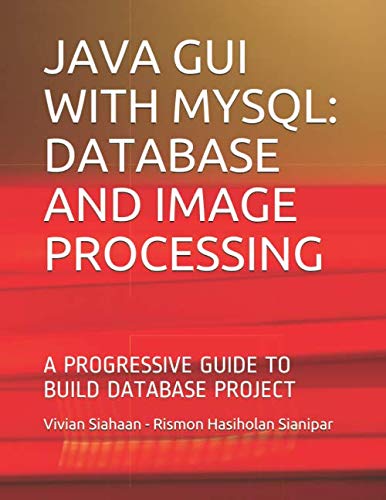 Sianipar, Rismon Hasiholan JAVA GUI WITH MYSQL: DATABASE AND IMAGE PROCESSI