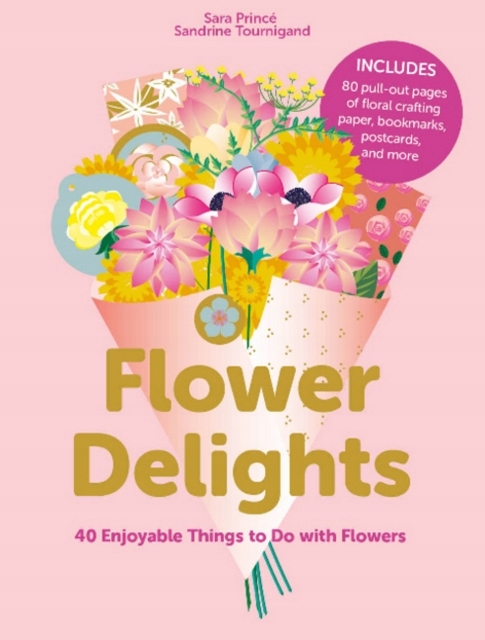 Flower Delights: 40 Enjoyable Things to Do with Flowers SARA PRINCE