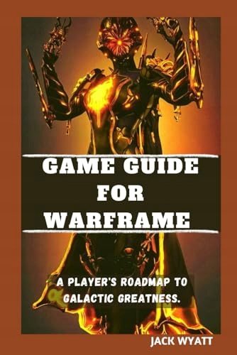 WYATT, JACK WARFRAME GAME GUIDE: A Player's Roadmap to Galactic Greatness