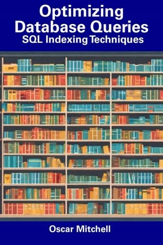 Mitchell, Oscar Optimizing Database Queries: SQL Indexing Techniques