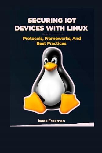 SECURING IOT DEVICES WITH LINUX: Protocols, Frameworks, and Best Practices