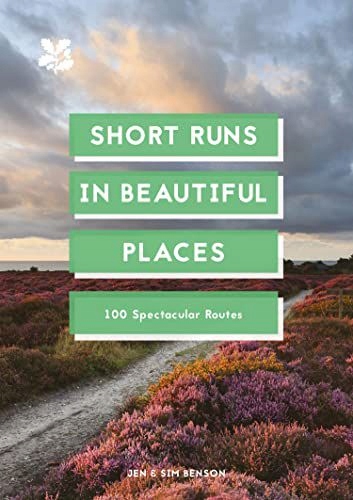 SHORT RUNS IN BEAUTIFUL PLACES: 100 SPECTACULAR ROUTES - Jen and Sim Benson