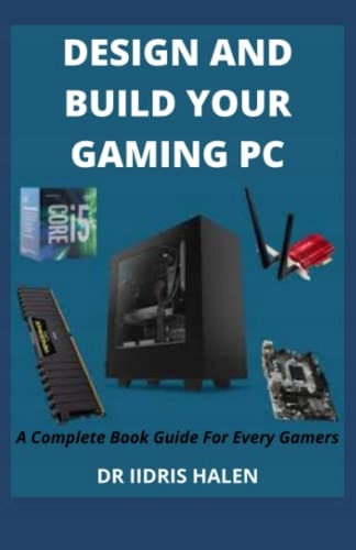 HALEN, DR IIDRIS DESIGN AND BUILD YOUR GAMING PC: A Complete Book Guide For