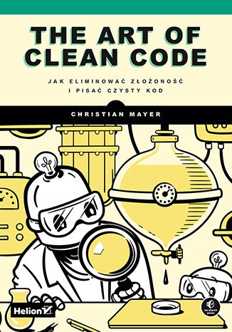 The Art of Clean Code. Jak eliminować złożoność Tytuł The Art of Clean Code. Jak eliminować złożoność i pisać czysty kod