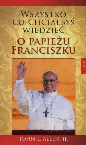 Wszystko, chciałbyś wiedzieć o papieżu Franciszku
