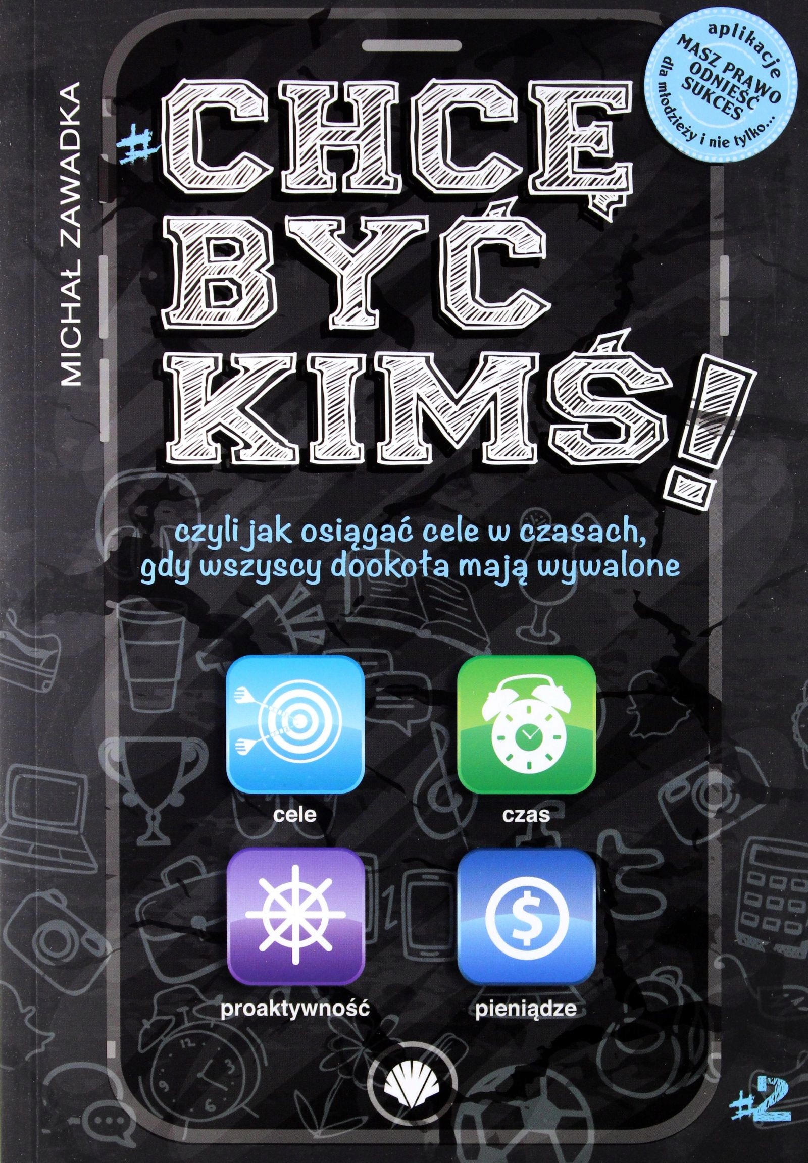 CHCĘ BYĆ KIMŚ CZYLI JAK OSIĄGAĆ CELE W CZASACH GDY