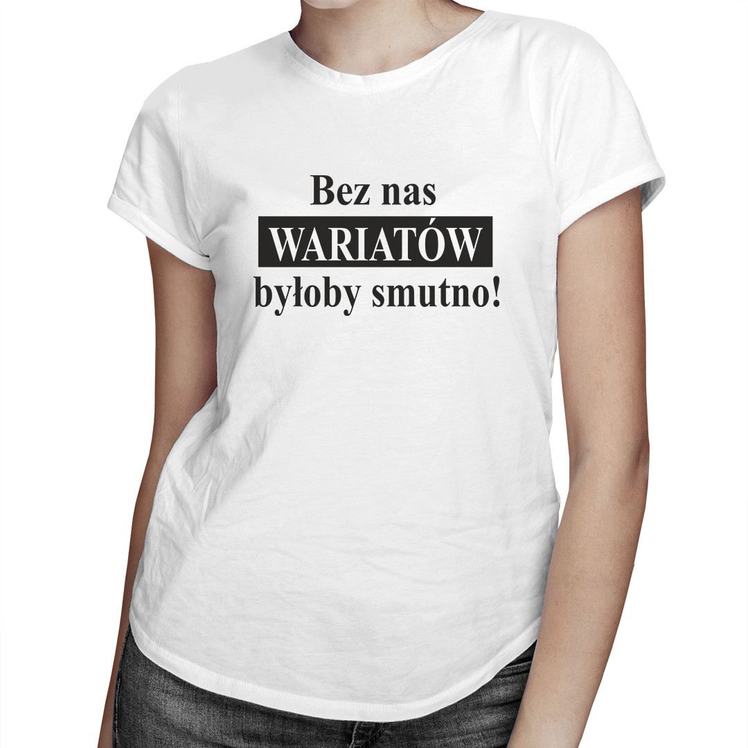 

Bez nas wariatów byłoby smutno - koszulka dla niej
