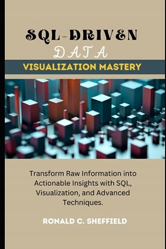 C. SHEFFIELD, RONALD SQL-DRIVEN DATA VISUALIZATION MASTERY: Transform Raw I