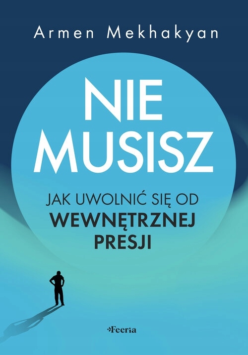 Nie musisz. Jak uwolnić się od wewnętrznej presji Mekhakyan Armen