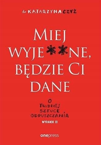 Miej wyje**ne, będzie Ci dane. O trudnej sztuce odpuszczania