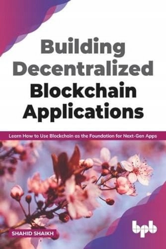 Shaikh, Shahid Building Decentralized Blockchain Applications: Learn How to