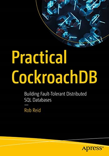 Reid, Rob Practical CockroachDB: Building Fault-Tolerant Distributed SQL Da