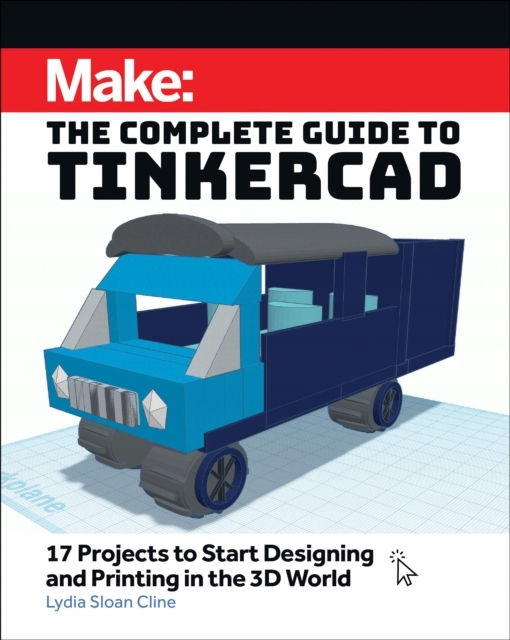 Make: The Complete Guide to Tinkercad: 17 Projects to Start Designing and P