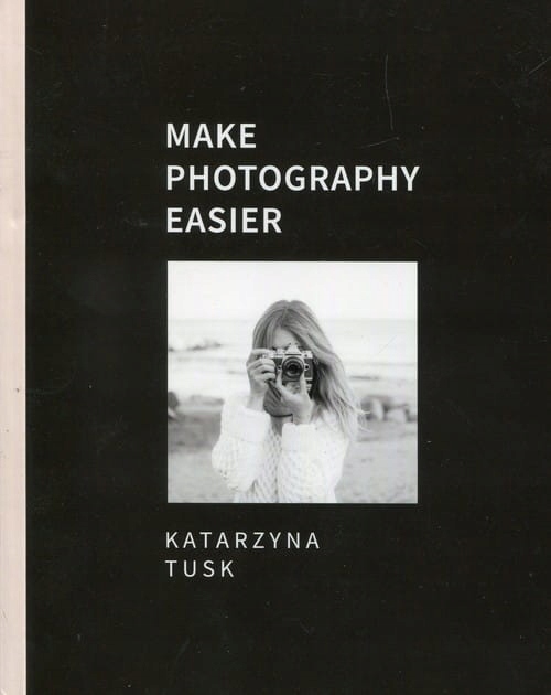 MAKE PHOTOGRAPHY EASIER KATARZYNA TUSK