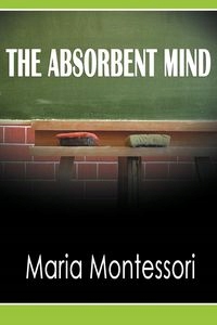 

The Absorbent Mind Maria Montessori