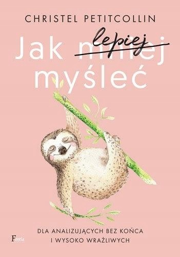 

Jak Lepiej Myśleć. Dla Analizujących Bez Końca..