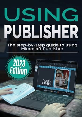 Using Microsoft Publisher - 2023 Edition: The Step-by-step Guide to Using