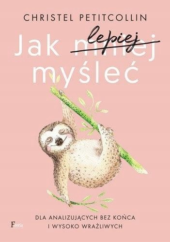 

Jak Lepiej Myśleć. Dla Analizujących Bez Końca..