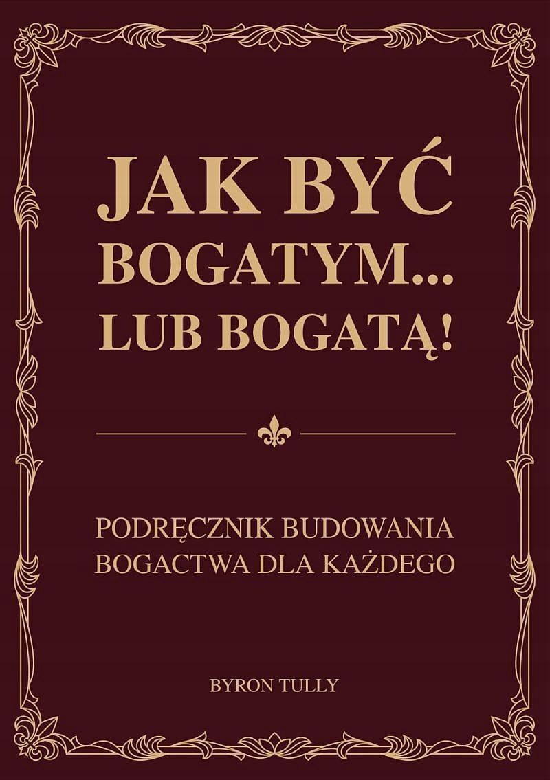 Jak być bogatym lub bogatą! Podręcznik budowania bogactwa dla każdego