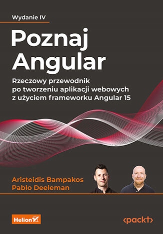 Poznaj Angular. Rzeczowy przewodnik po tworzeniu Tytuł Poznaj Angular. Rzeczowy przewodnik po tworzeniu aplikacji webowych z użyciem frameworku Angular 15. Wydanie IV