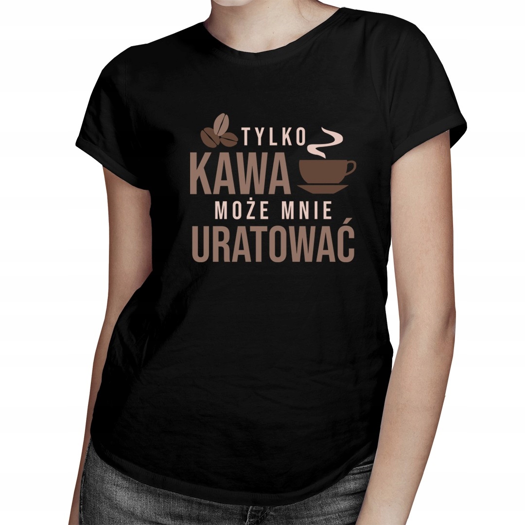 

Tylko kawa może mnie uratować - koszulka dla niej
