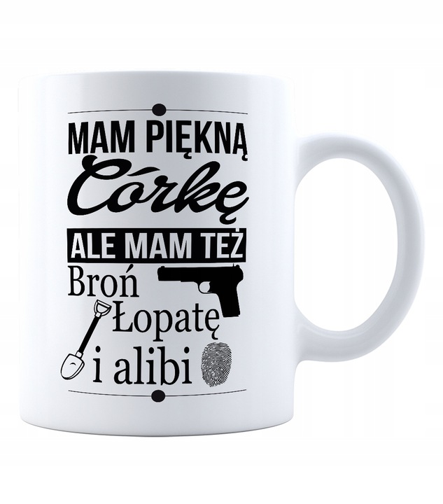 KUBEK PREZENT MAM PIĘKNĄ CÓRKĘ ALIBI ŁOPATĘ BROŃ