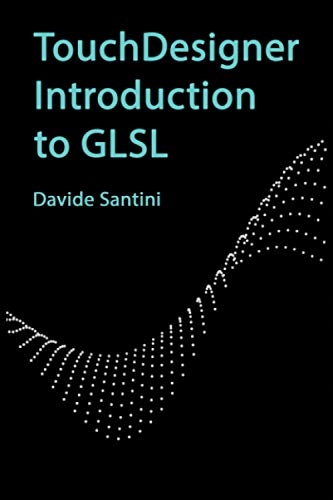 Santini, Davide TouchDesigner Introduction to GLSL (Learn TouchDesigner)