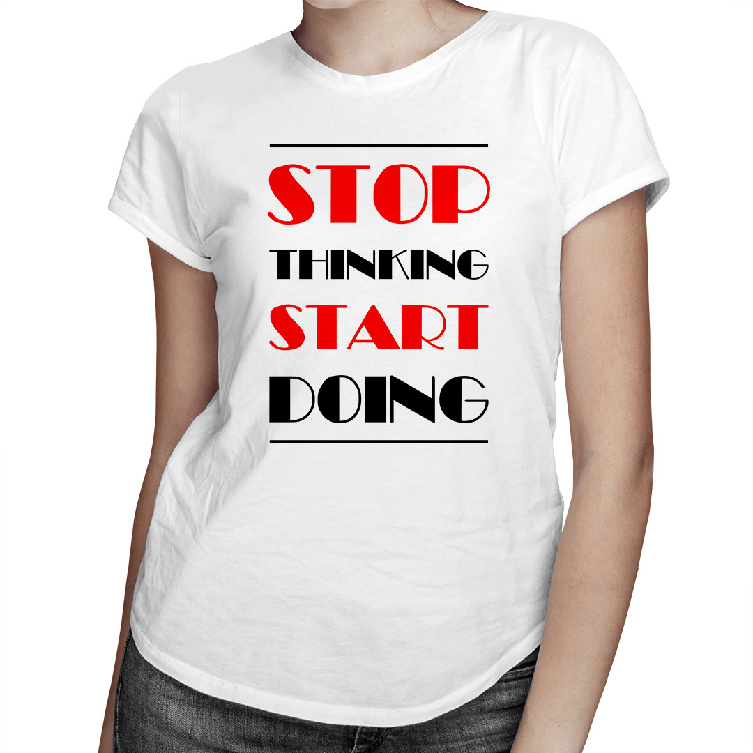 

Stop thinking start doing - koszulka dla niej