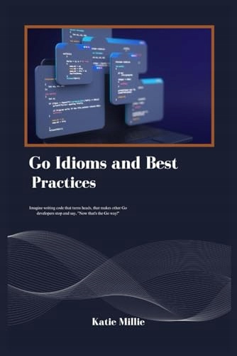 Go Idioms and Best Practices: Imagine writing code that turns heads, that