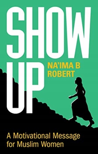 Show Up: A Motivational Message for Muslim Women NAIMA B. ROBERT