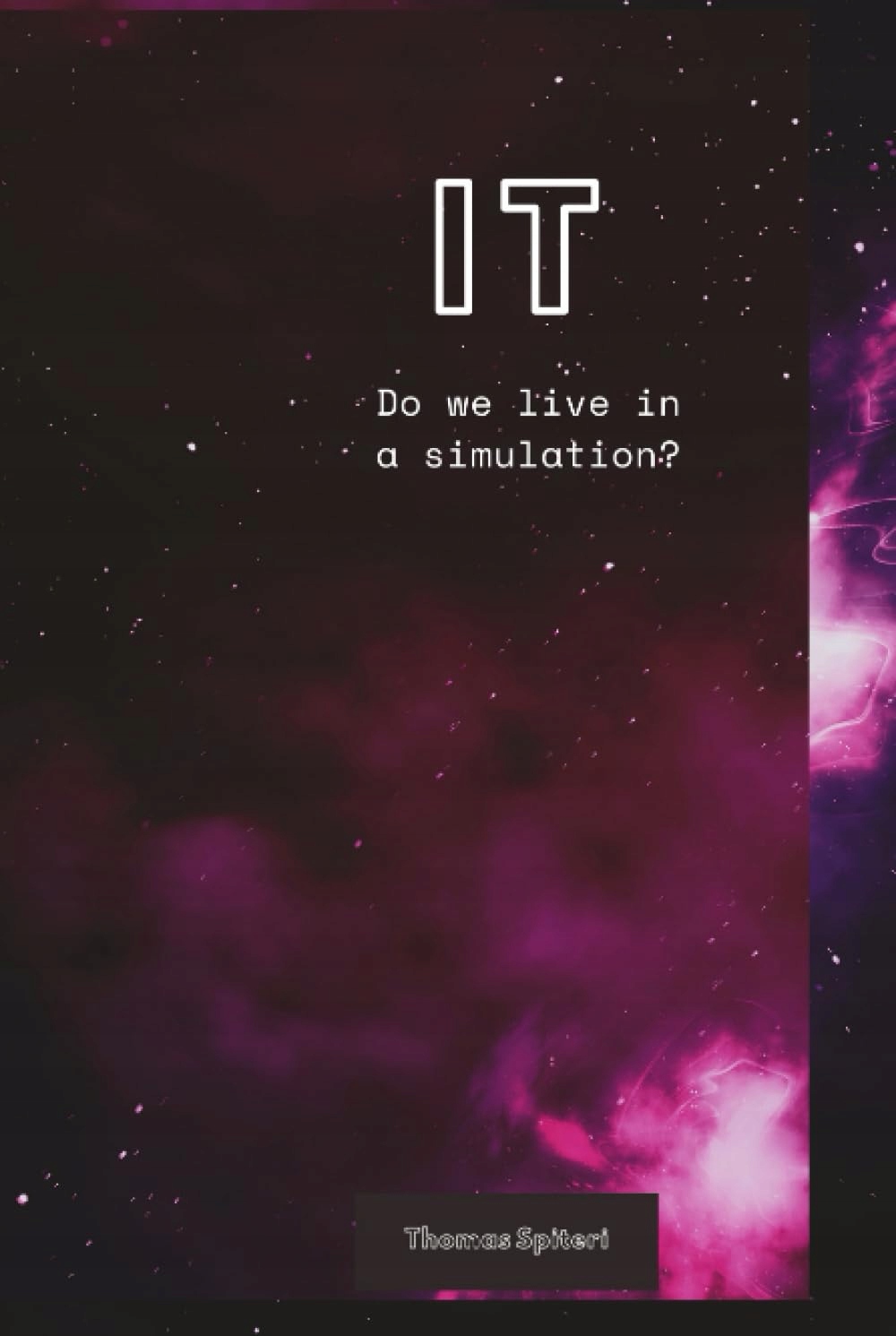 Spiteri, Thomas IT: Do we live in a Simulation?