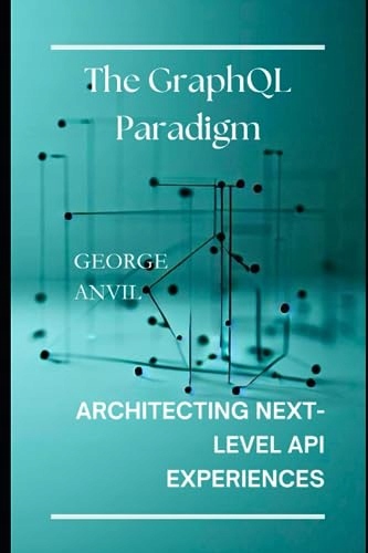 Anvil, George The GraphQL Paradigm: Architecting Next-Level API Experiences